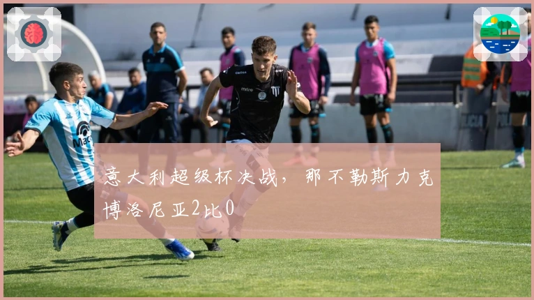 意大利超级杯决战，那不勒斯力克博洛尼亚2比0