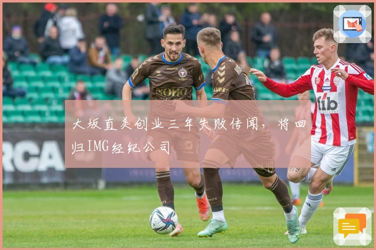 大坂直美创业三年失败传闻，将回归IMG经纪公司