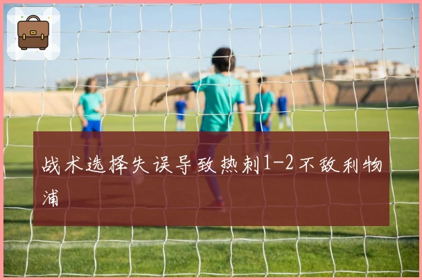 战术选择失误导致热刺1-2不敌利物浦