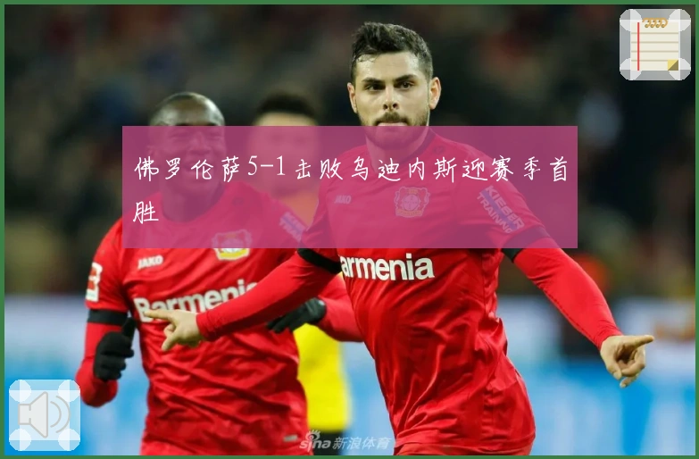 佛罗伦萨5-1击败乌迪内斯迎赛季首胜