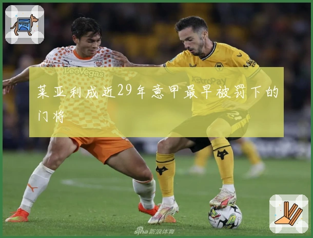 莱亚利成近29年意甲最早被罚下的门将